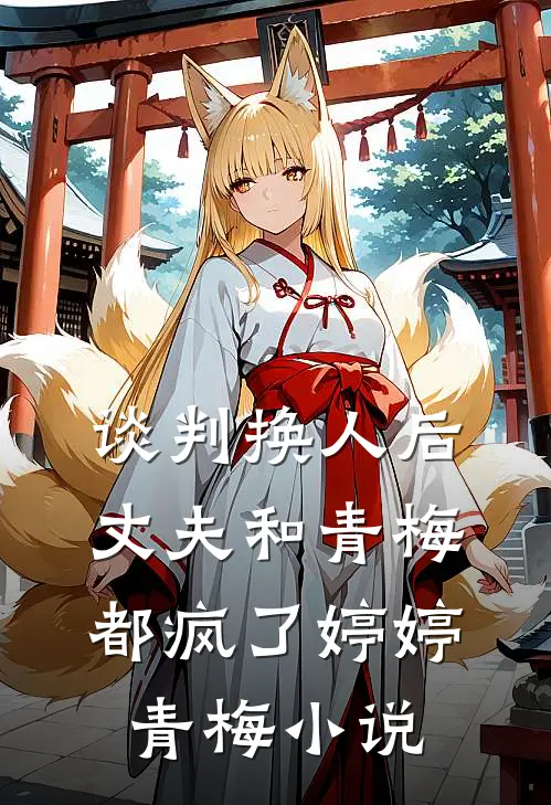 谈判换人后，丈夫和青梅都疯了婷婷青梅小说