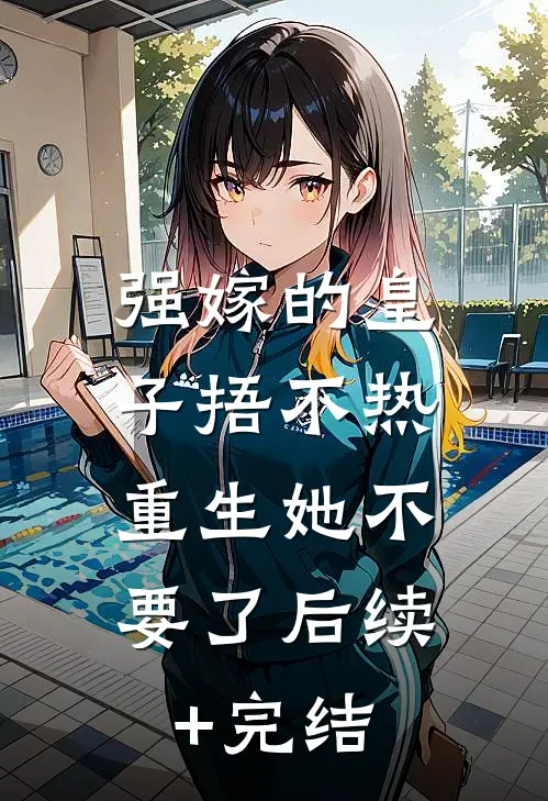 强嫁的皇子捂不热，重生她不要了后续+完结