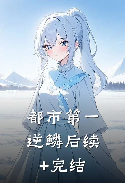 都市第一逆鳞后续+完结