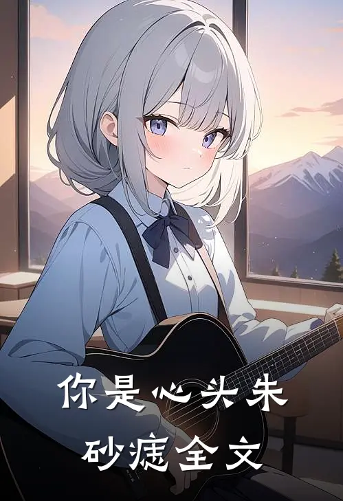 你是心头朱砂痣全文