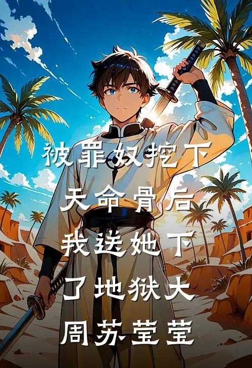 被罪奴挖下天命骨后，我送她下了地狱大周苏莹莹