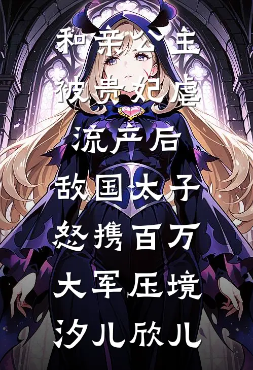 和亲公主被贵妃虐流产后，敌国太子怒携百万大军压境汐儿欣儿