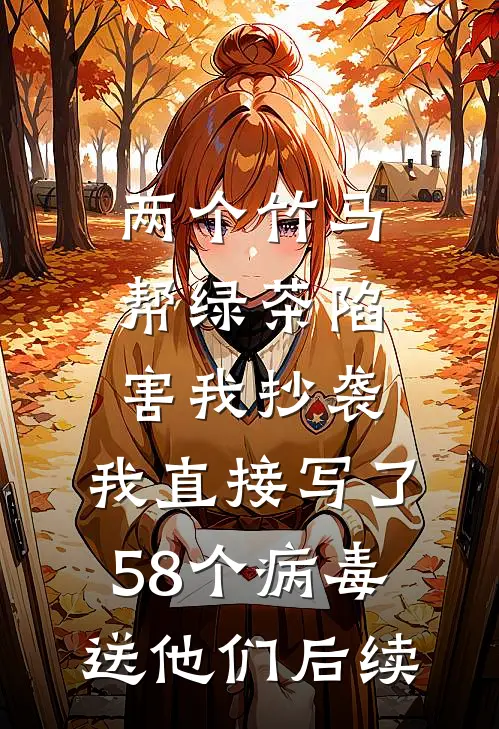 两个竹马帮绿茶陷害我抄袭，我直接写了58个病毒送他们后续