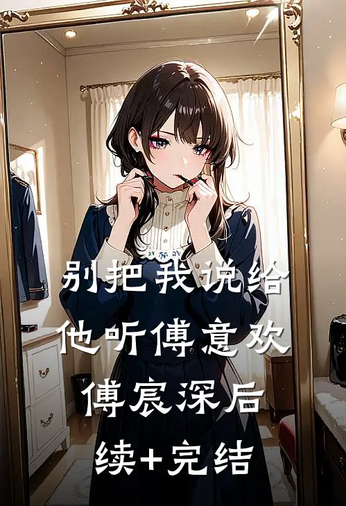 别把我说给他听傅意欢傅宸深后续+完结
