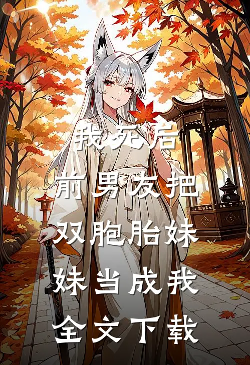 我死后，前男友把双胞胎妹妹当成我全文下载