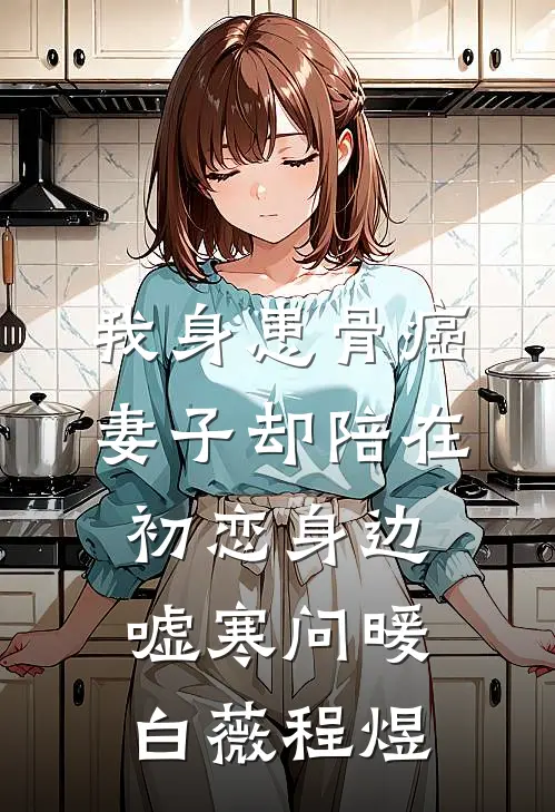 我身患骨癌，妻子却陪在初恋身边嘘寒问暖白薇程煜