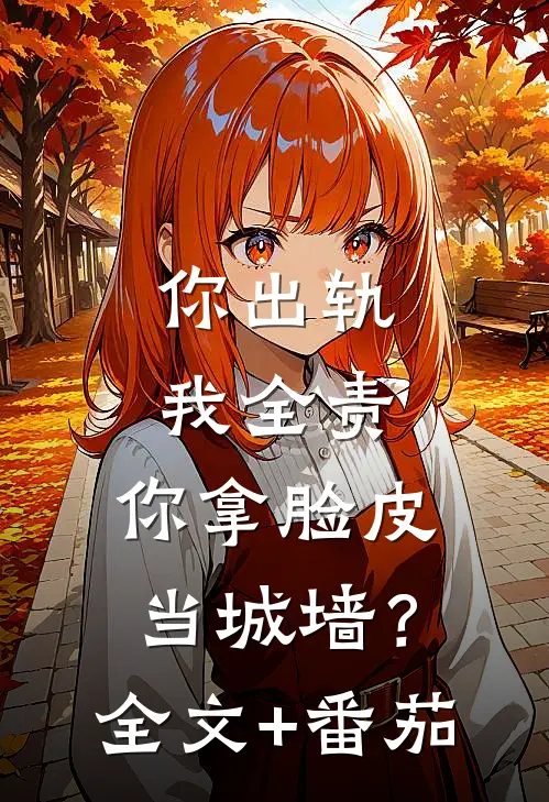 你出轨我全责，你拿脸皮当城墙？全文+番茄