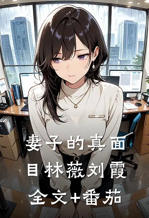 妻子的真面目林薇刘霞全文+番茄