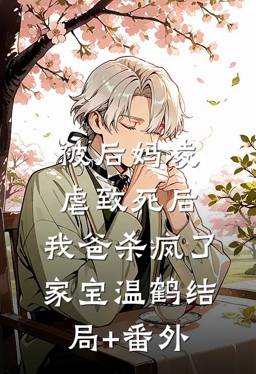 被后妈凌虐致死后，我爸杀疯了家宝温鹤结局+番外