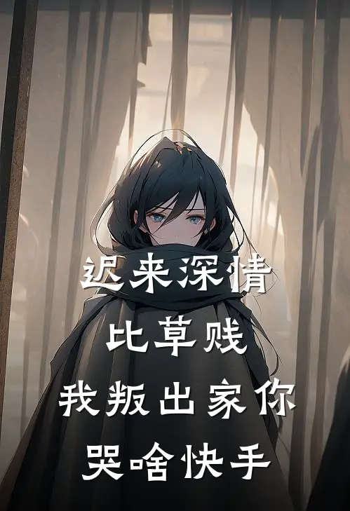 迟来深情比草贱，我叛出家你哭啥快手