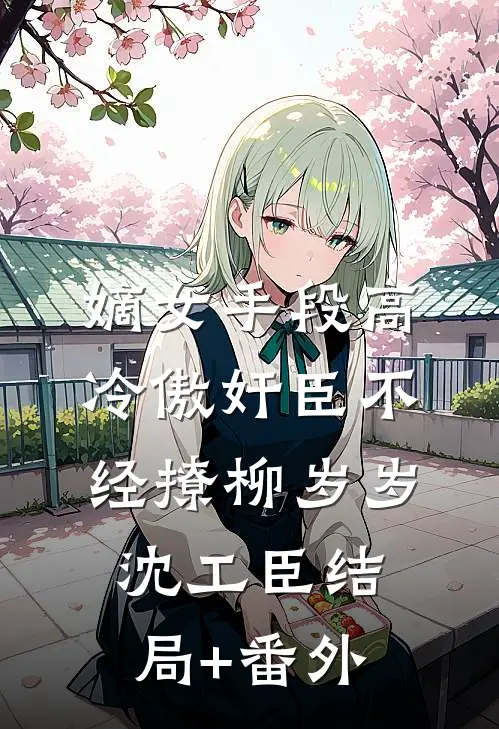 嫡女手段高，冷傲奸臣不经撩柳岁岁沈工臣结局+番外