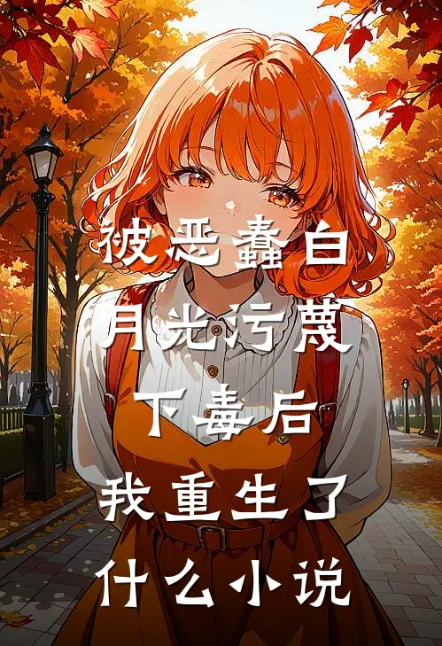 被恶蠢白月光污蔑下毒后，我重生了什么小说