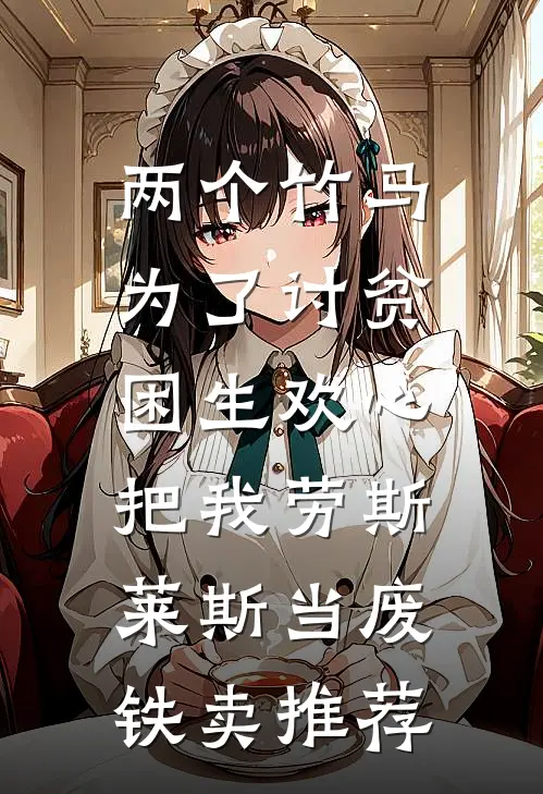 两个竹马为了讨贫困生欢心，把我劳斯莱斯当废铁卖推荐