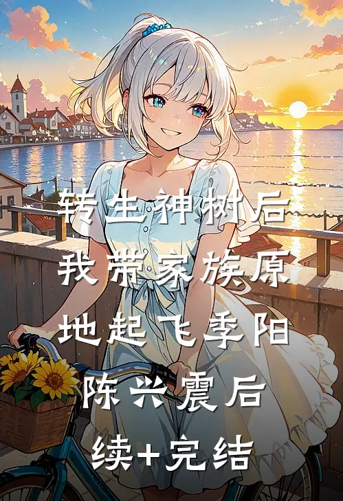 转生神树后，我带家族原地起飞季阳陈兴震后续+完结