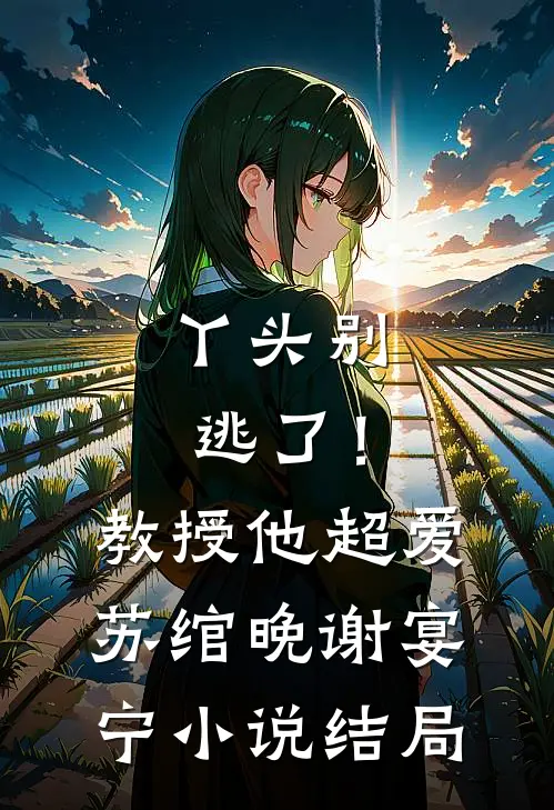 丫头别逃了！教授他超爱苏绾晚谢宴宁小说结局
