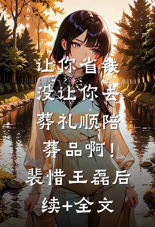 让你省钱，没让你去葬礼顺陪葬品啊！裴惜王磊后续+全文