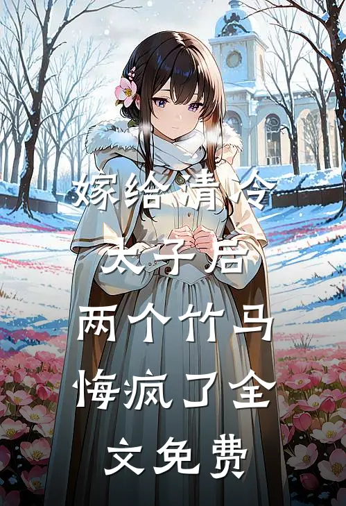 嫁给清冷太子后，两个竹马悔疯了全文免费