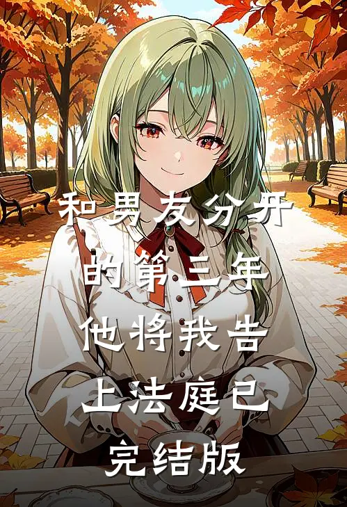 和男友分开的第三年，他将我告上法庭已完结版
