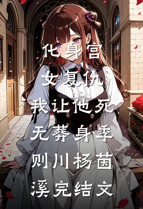 化身宫女复仇，我让他死无葬身季则川杨茵溪完结文