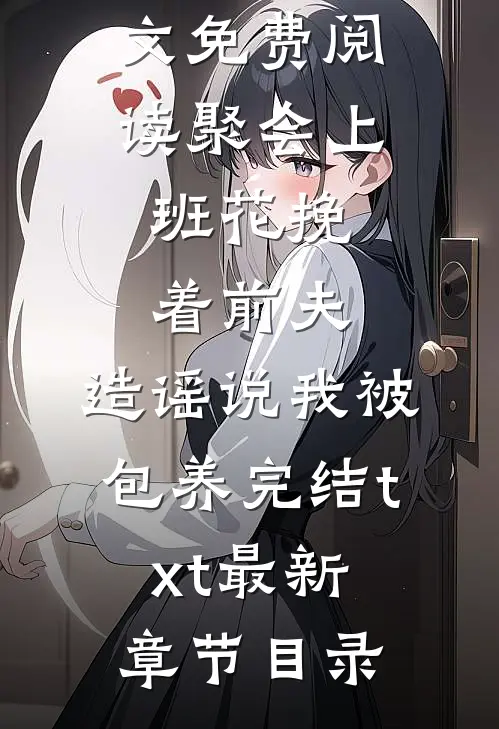 聚会上,班花挽着前夫,造谣说我被包养完结txt
