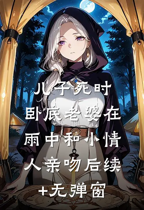 儿子死时，卧底老婆在雨中和小情人亲吻后续+无弹窗
