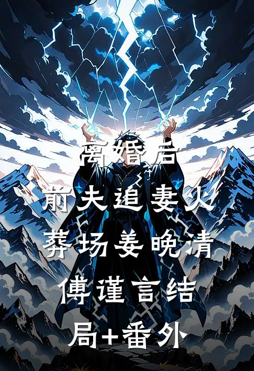 离婚后，前夫追妻火葬场姜晚清傅谨言结局+番外