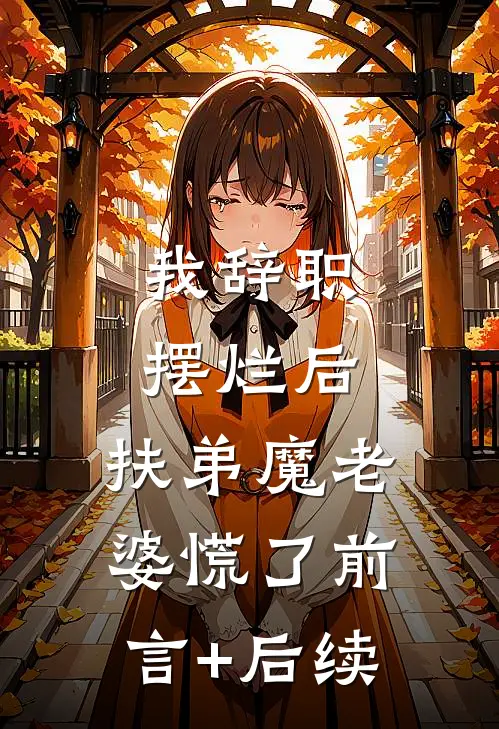 我辞职摆烂后，扶弟魔老婆慌了前言+后续