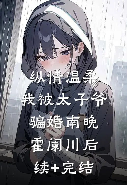 纵情温柔，我被太子爷骗婚南晚霍阑川后续+完结
