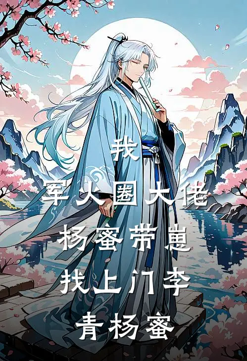 我，军火圈大佬，杨蜜带崽找上门李青杨蜜
