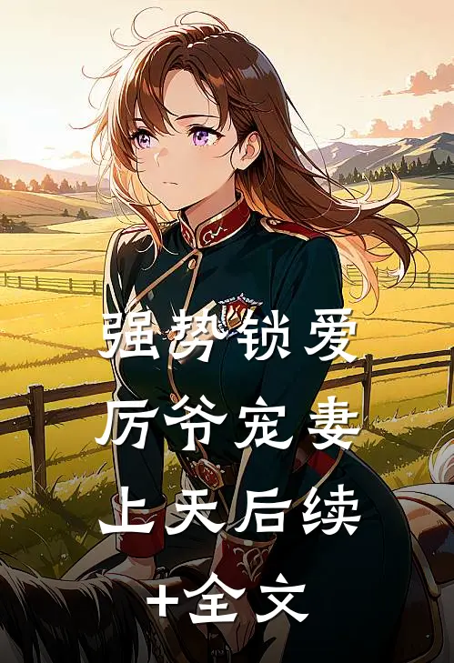 强势锁爱：厉爷宠妻上天后续+全文