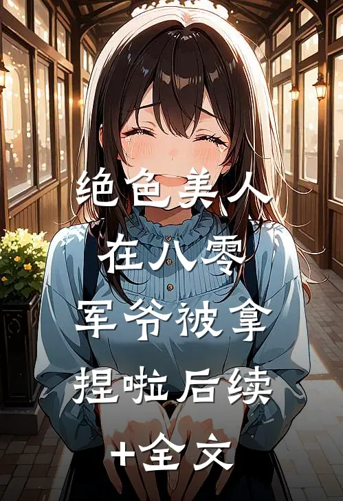 绝色美人在八零，军爷被拿捏啦后续+全文