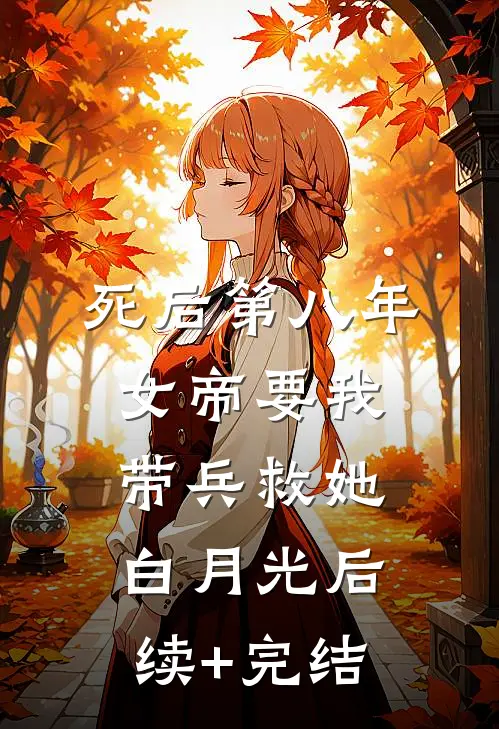 死后第八年，女帝要我带兵救她白月光后续+完结