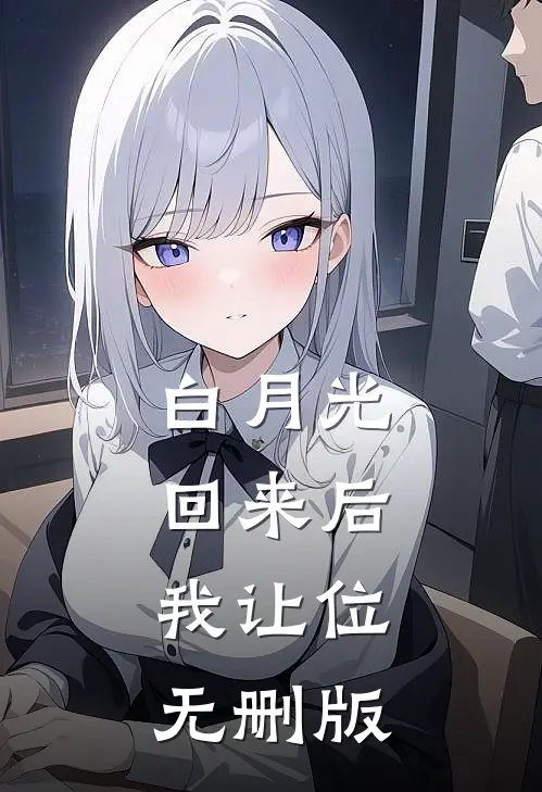 白月光回来后，我让位无删版
