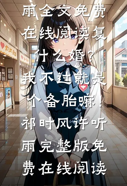复什么婚?我不过就是个备胎嘛!祁时风许听雨
