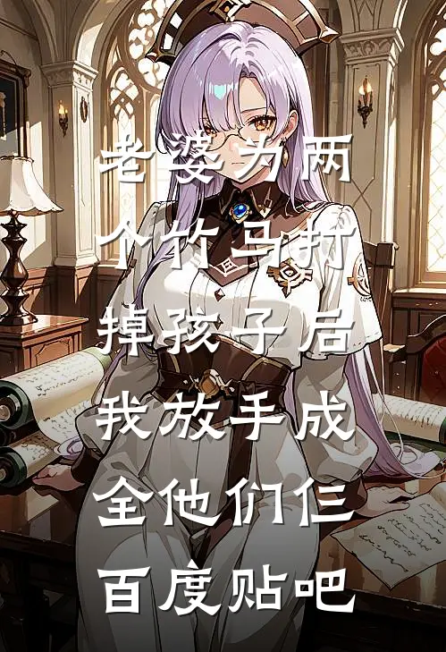 老婆为两个竹马打掉孩子后，我放手成全他们仨百度贴吧