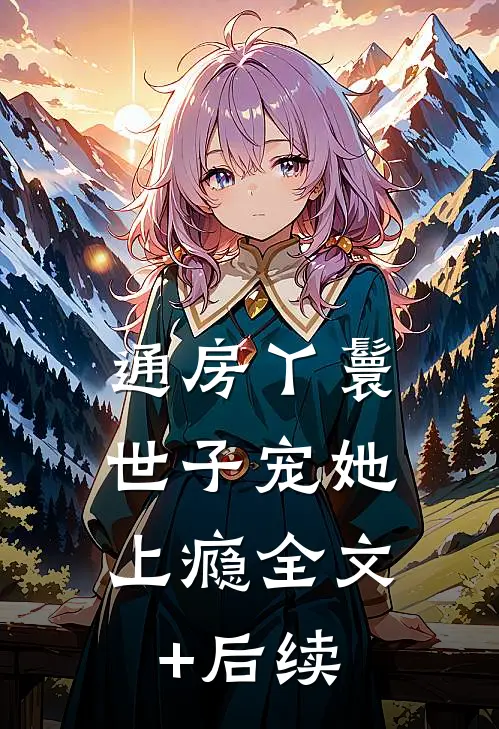 通房丫鬟，世子宠她上瘾全文+后续