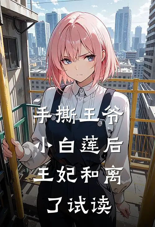 手撕王爷小白莲后，王妃和离了试读