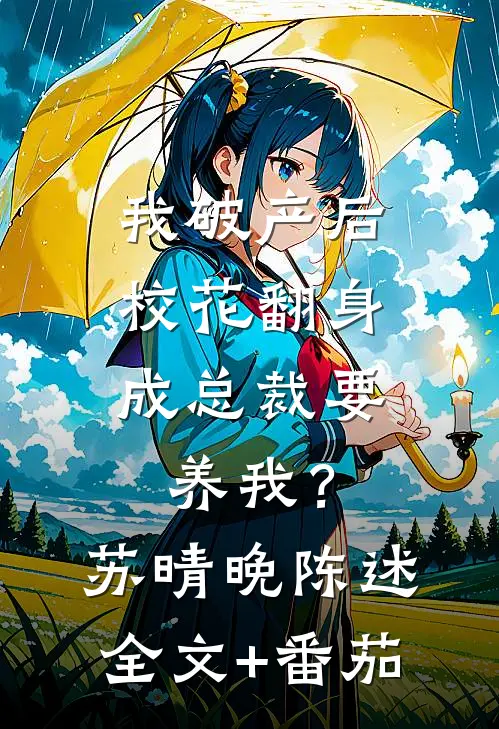 我破产后，校花翻身成总裁要养我？苏晴晚陈述全文+番茄