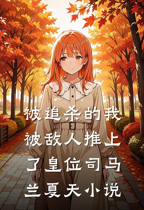 被追杀的我，被敌人推上了皇位司马兰夏天小说