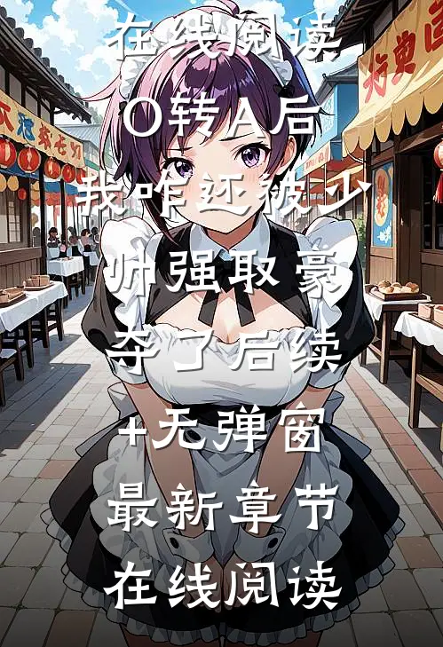 O转A后,我咋还被少帅强取豪夺了后续+无弹窗