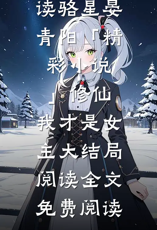 骆星晏青阳「精彩小说」修仙,我才是女主大结局阅读