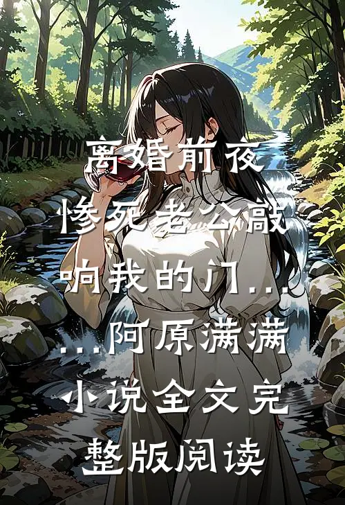 《离婚前夜，惨死老公敲响我的门……》阿原满满小说全文完整版阅读