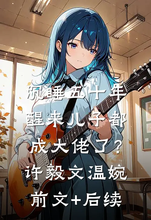 沉睡五十年，醒来儿子都成大佬了？许毅文温婉前文+后续