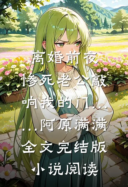 离婚前夜，惨死老公敲响我的门……阿原满满全文完结版小说阅读