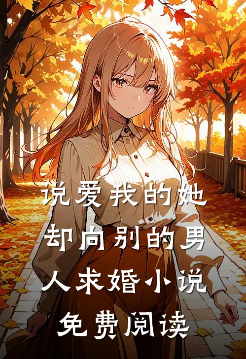 说爱我的她，却向别的男人求婚小说免费阅读