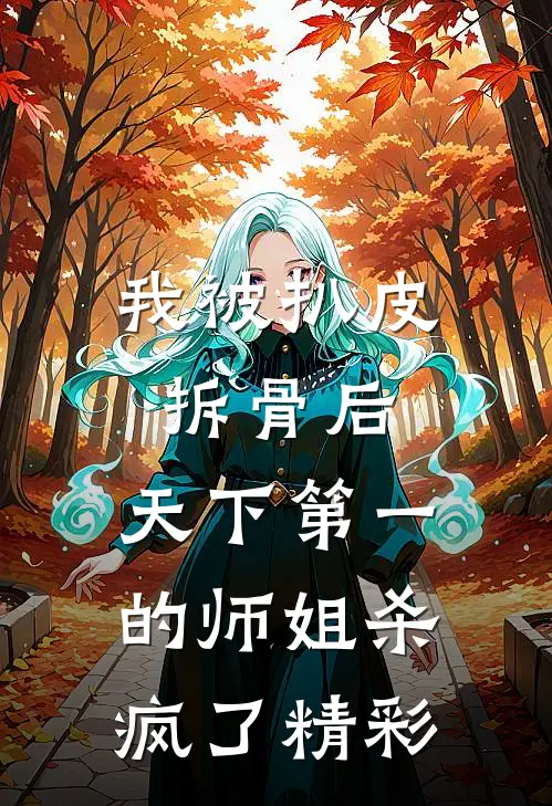 我被扒皮拆骨后，天下第一的师姐杀疯了精彩