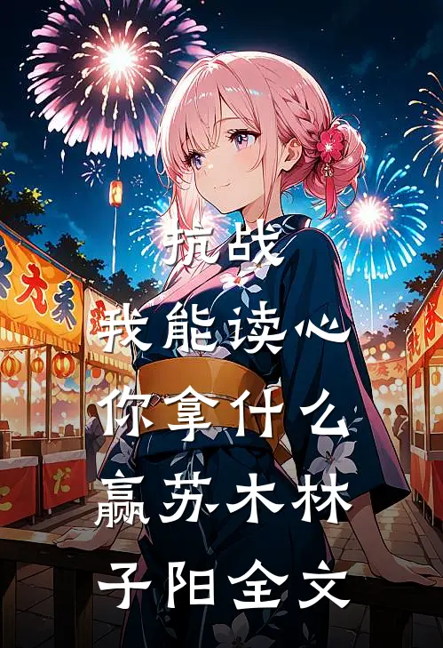 抗战：我能读心，你拿什么赢苏木林子阳全文