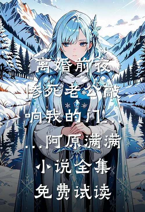 离婚前夜，惨死老公敲响我的门……阿原满满小说全集免费试读