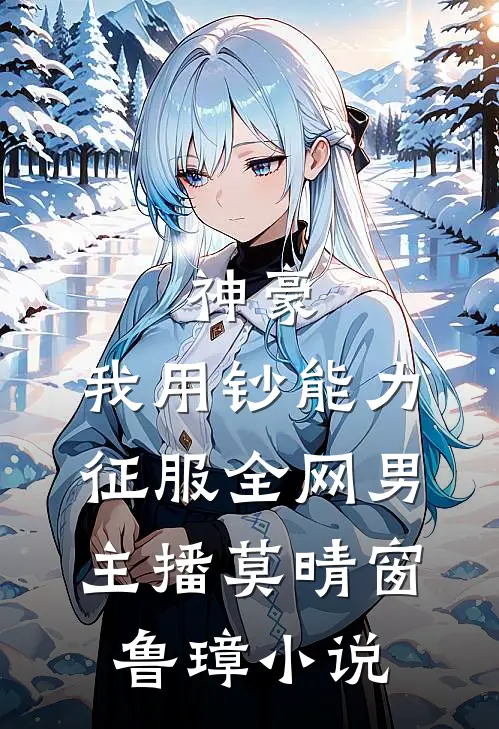 神豪：我用钞能力征服全网男主播莫晴窗鲁璋小说