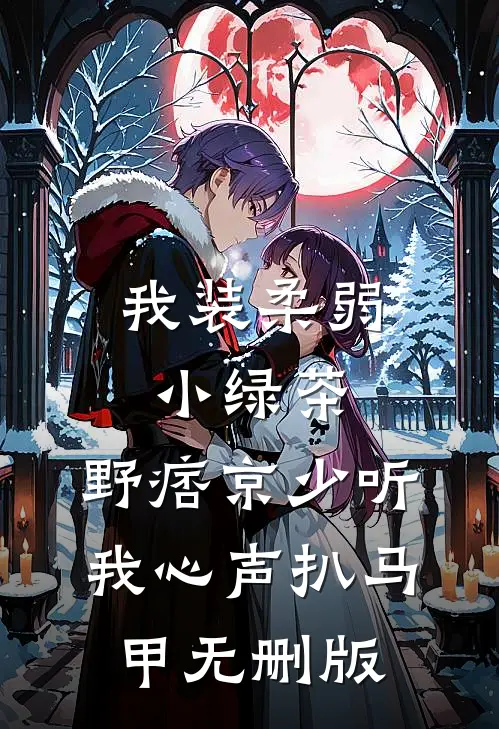 我装柔弱小绿茶，野痞京少听我心声扒马甲无删版